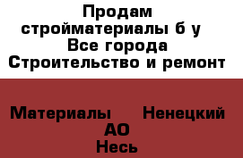 Продам стройматериалы б/у - Все города Строительство и ремонт » Материалы   . Ненецкий АО,Несь с.